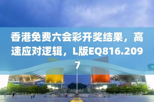 香港免费六会彩开奖结果，高速应对逻辑，L版EQ816.2097