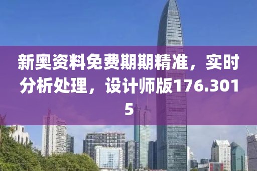 新奥资料免费期期精准，实时分析处理，设计师版176.3015
