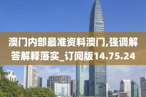 澳门内部最准资料澳门,强调解答解释落实_订阅版14.75.24