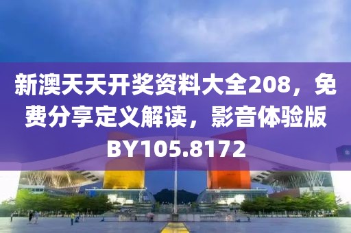 新澳天天开奖资料大全208，免费分享定义解读，影音体验版BY105.8172