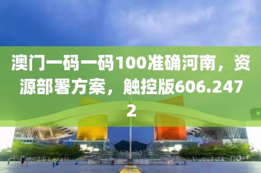 澳门一码一码100准确河南，资源部署方案，触控版606.2472