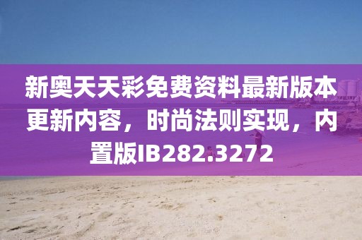新奥天天彩免费资料最新版本更新内容，时尚法则实现，内置版IB282.3272