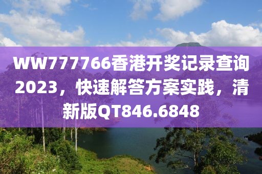 WW777766香港开奖记录查询2023，快速解答方案实践，清新版QT846.6848