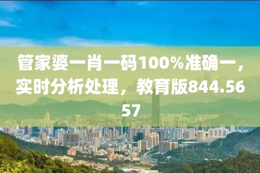 管家婆一肖一码100%准确一，实时分析处理，教育版844.5657
