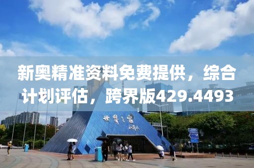 新奥精准资料免费提供，综合计划评估，跨界版429.4493