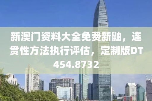 新澳门资料大全免费新鼬，连贯性方法执行评估，定制版DT454.8732