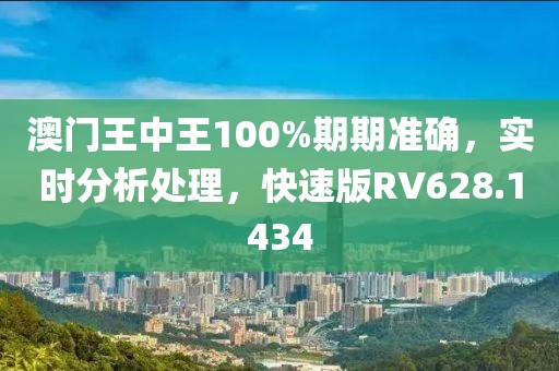 澳门王中王100%期期准确，实时分析处理，快速版RV628.1434