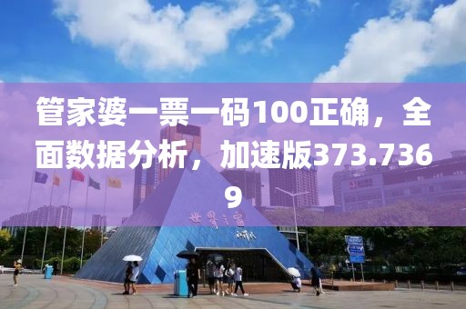 管家婆一票一码100正确，全面数据分析，加速版373.7369