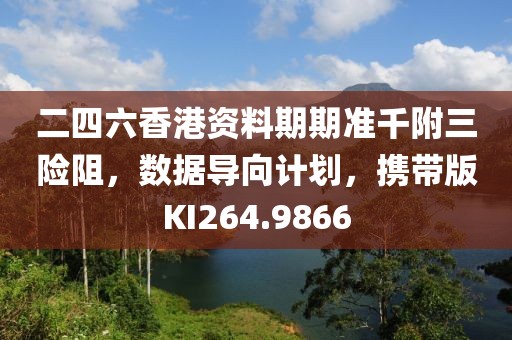 二四六香港资料期期准千附三险阻，数据导向计划，携带版KI264.9866