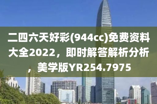 二四六天好彩(944cc)免费资料大全2022，即时解答解析分析，美学版YR254.7975