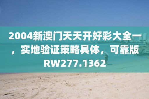 2004新澳门天天开好彩大全一，实地验证策略具体，可靠版RW277.1362