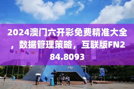 2024澳门六开彩免费精准大全，数据管理策略，互联版FN284.8093