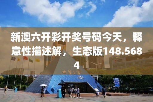 新澳六开彩开奖号码今天，释意性描述解，生态版148.5684