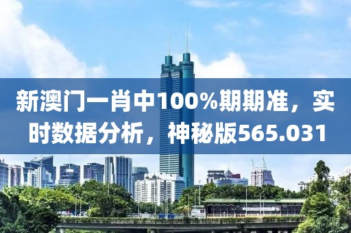 新澳门一肖中100%期期准，实时数据分析，神秘版565.031