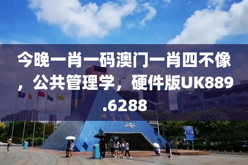 今晚一肖一码澳门一肖四不像，公共管理学，硬件版UK889.6288