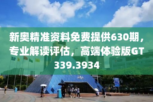 新奥精准资料免费提供630期，专业解读评估，高端体验版GT339.3934