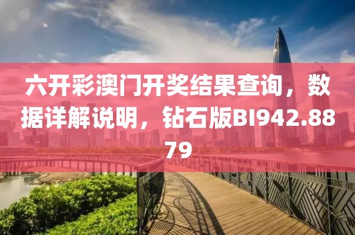 六开彩澳门开奖结果查询，数据详解说明，钻石版BI942.8879