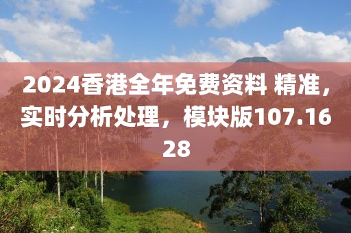 2024香港全年免费资料 精准，实时分析处理，模块版107.1628