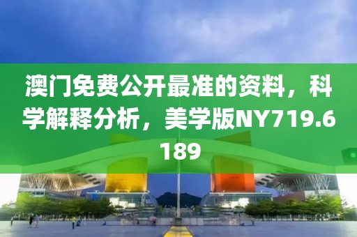 澳门免费公开最准的资料，科学解释分析，美学版NY719.6189