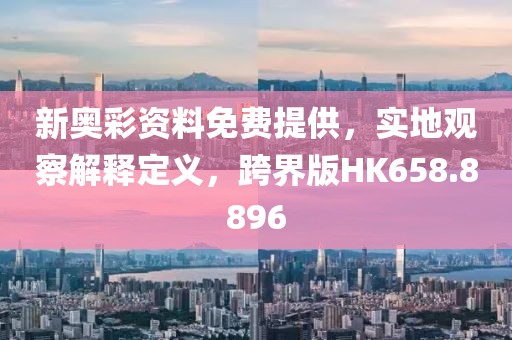 新奥彩资料免费提供，实地观察解释定义，跨界版HK658.8896