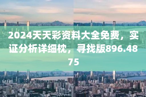 2024天天彩资料大全免费，实证分析详细枕，寻找版896.4875