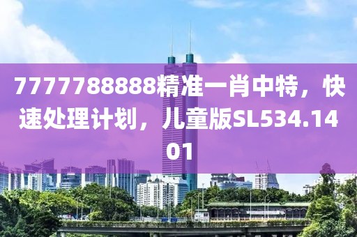 7777788888精准一肖中特，快速处理计划，儿童版SL534.1401