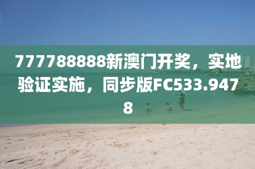 777788888新澳门开奖，实地验证实施，同步版FC533.9478