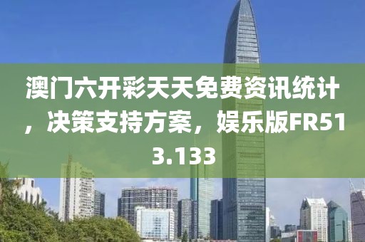 澳门六开彩天天免费资讯统计，决策支持方案，娱乐版FR513.133