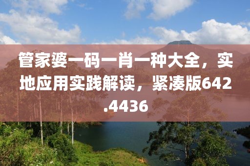 管家婆一码一肖一种大全，实地应用实践解读，紧凑版642.4436