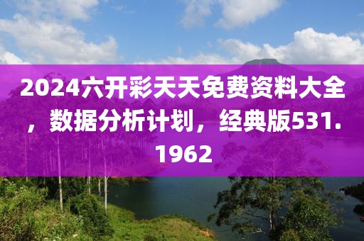 2024六开彩天天免费资料大全，数据分析计划，经典版531.1962