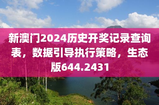新澳门2024历史开奖记录查询表，数据引导执行策略，生态版644.2431