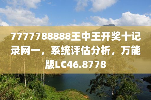 7777788888王中王开奖十记录网一，系统评估分析，万能版LC46.8778