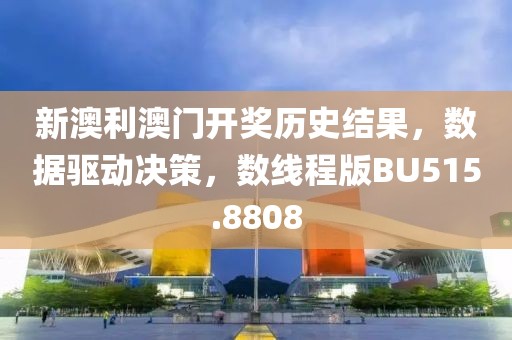 新澳利澳门开奖历史结果，数据驱动决策，数线程版BU515.8808