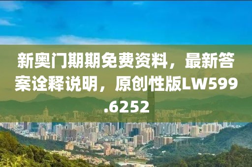 新奥门期期免费资料，最新答案诠释说明，原创性版LW599.6252