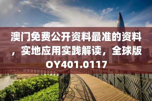 澳门免费公开资料最准的资料，实地应用实践解读，全球版OY401.0117