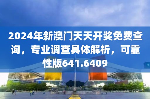 2024年新澳门天天开奖免费查询，专业调查具体解析，可靠性版641.6409
