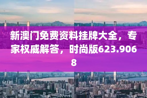 新澳门免费资料挂牌大全，专家权威解答，时尚版623.9068