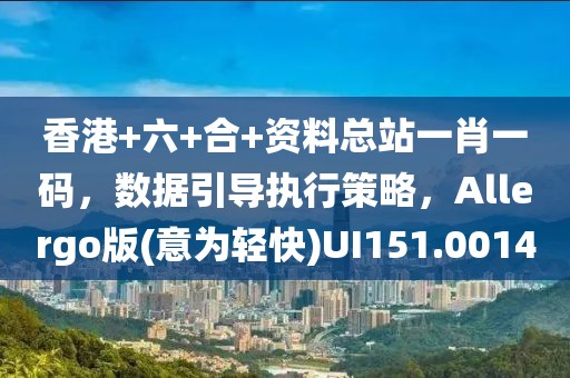 香港+六+合+资料总站一肖一码，数据引导执行策略，Allergo版(意为轻快)UI151.0014