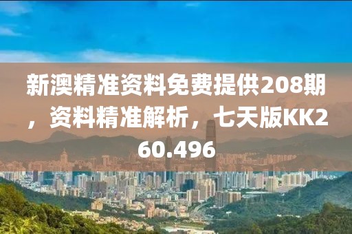 新澳精准资料免费提供208期，资料精准解析，七天版KK260.496