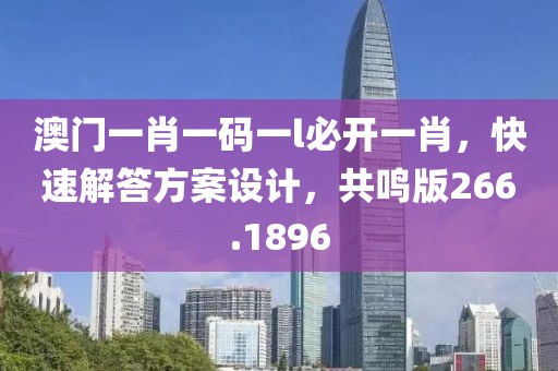 澳门一肖一码一l必开一肖，快速解答方案设计，共鸣版266.1896