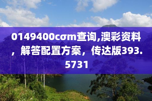 0149400cσm查询,澳彩资料，解答配置方案，传达版393.5731