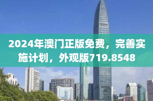 2024年澳门正版免费，完善实施计划，外观版719.8548