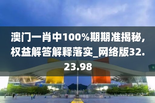 澳门一肖中100%期期准揭秘,权益解答解释落实_网络版32.23.98