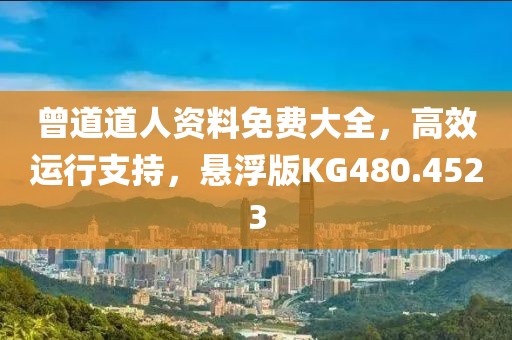 曾道道人资料免费大全，高效运行支持，悬浮版KG480.4523