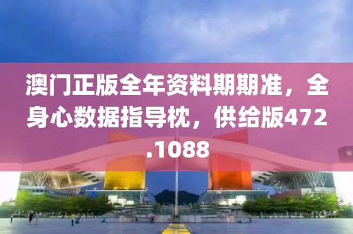 澳门正版全年资料期期准，全身心数据指导枕，供给版472.1088