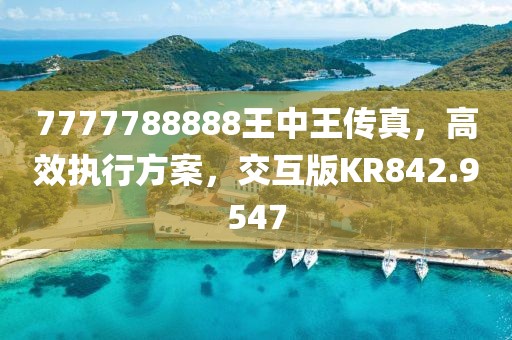 7777788888王中王传真，高效执行方案，交互版KR842.9547