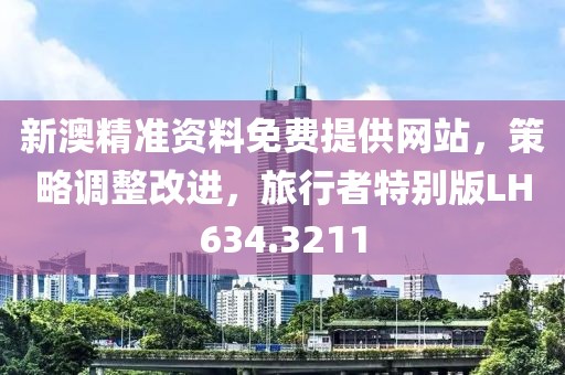 新澳精准资料免费提供网站，策略调整改进，旅行者特别版LH634.3211