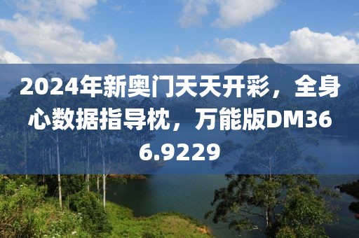 2024年新奥门天天开彩，全身心数据指导枕，万能版DM366.9229