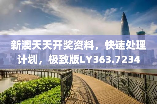 新澳天天开奖资料，快速处理计划，极致版LY363.7234