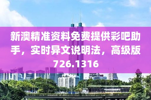 新澳精准资料免费提供彩吧助手，实时异文说明法，高级版726.1316